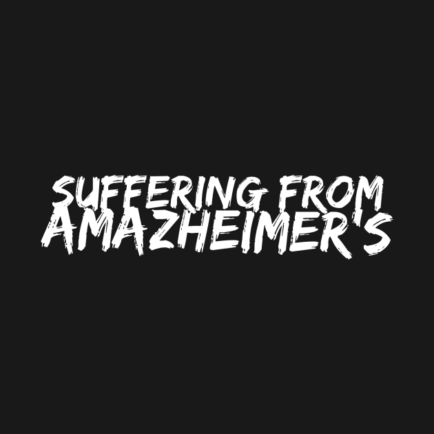 Suffering from Amazheimer's by Just In Tee Shirts