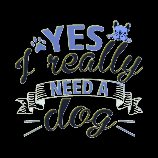 Yes I Really Need A Dog by Cozy infinity