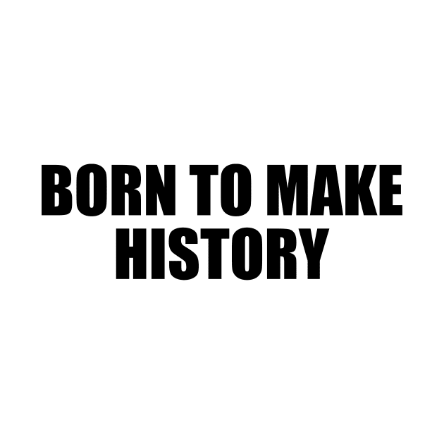 Born to make history - Motivational quote by BL4CK&WH1TE 