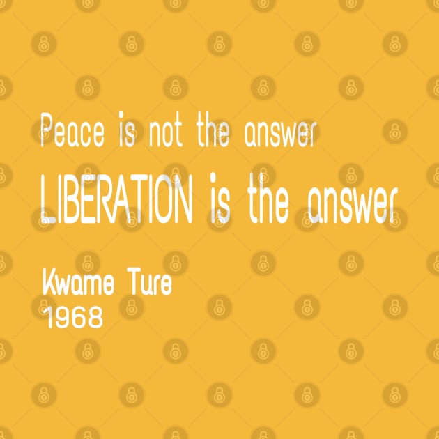 Peace Is Not TheAnswer - Liberation Is The Answer - Kwame Ture - Stokely Carmichael - Front by SubversiveWare