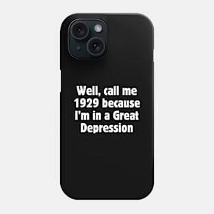 Well, call me 1929 because I'm in a Great Depression Phone Case