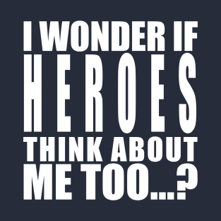 i wonder if heroes think about me T-Shirt