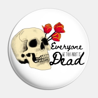 Everyone we talk about is Dead (Black Font) Pin