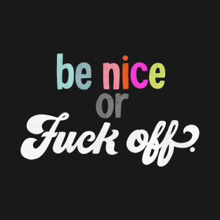 Be nice or Fuck off T-Shirt