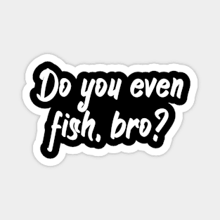 Do you even fish, bro Magnet