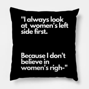 I always look at women's left side first. Because I don't believe in women's righ- Pillow