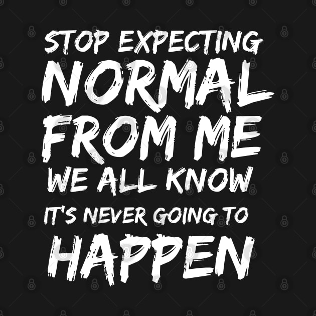 Stop expecting normal from me we all know it's never going to happen by twitaadesign