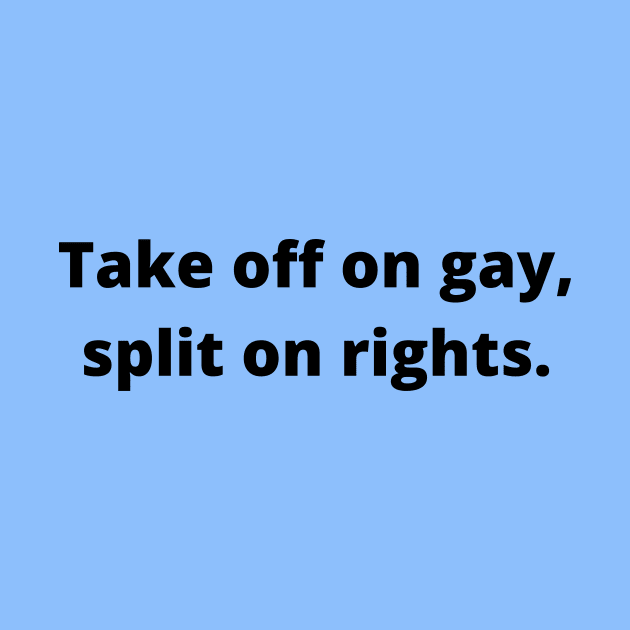 TAKE OFF ON GAY, SPLIT ON RIGHTS (Black text) by Half In Half Out Podcast