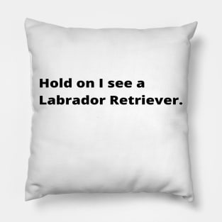 Hold on I see a Labrador Retriever dog Pillow