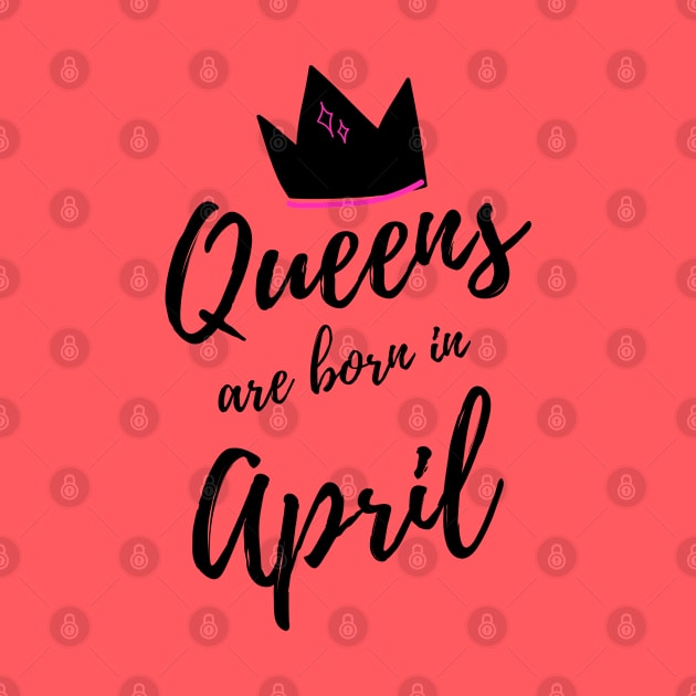 Queens are born in April. Happy Birthday! April Birthday Gift for Women and Girls. Cute Bday present design. by That Cheeky Tee