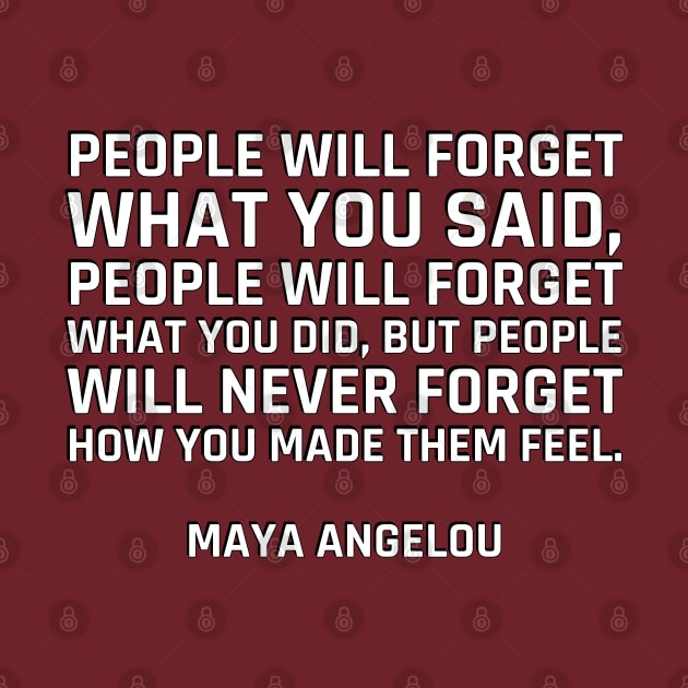 people will forget what you said, people will forget what you did, but people will never forget how you made them feel. - Maya Angelou by InspireMe