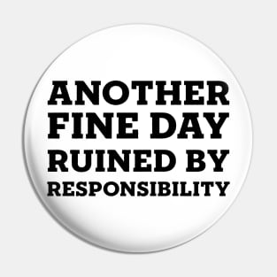 Another Fine Day Ruined By Responsibility Pin