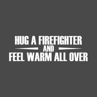 Hug a Firefighter and feel warm all over T-Shirt