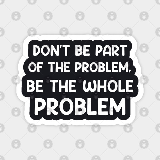 Don't Be Part Of The Problem Be The Whole Problem Funny Magnet by Swagmart