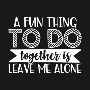 A Fun Thing To Do Together Is Leave Me Alone T-Shirt