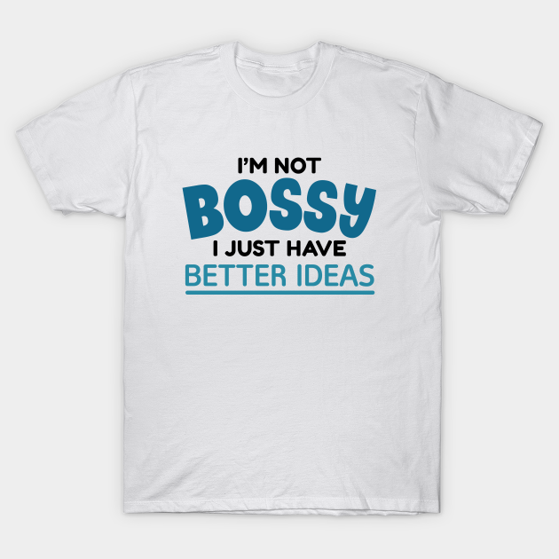 Discover I’m Not Bossy I Just Have Better Ideas - Im Not Bossy - T-Shirt