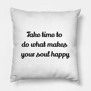 Take Time To Do What Makes Your Soul Happy Pillow