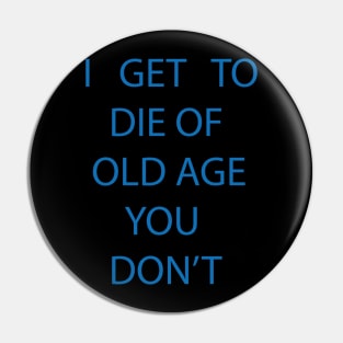 I GET TO DIE OF OLD AGE YOU DON'T Pin