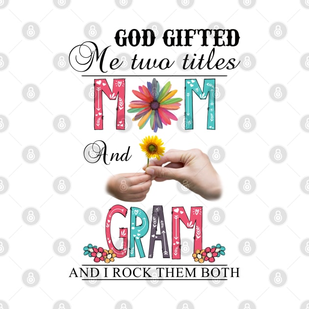 God Gifted Me Two Titles Mom And Gram And I Rock Them Both Wildflowers Valentines Mothers Day by KIMIKA