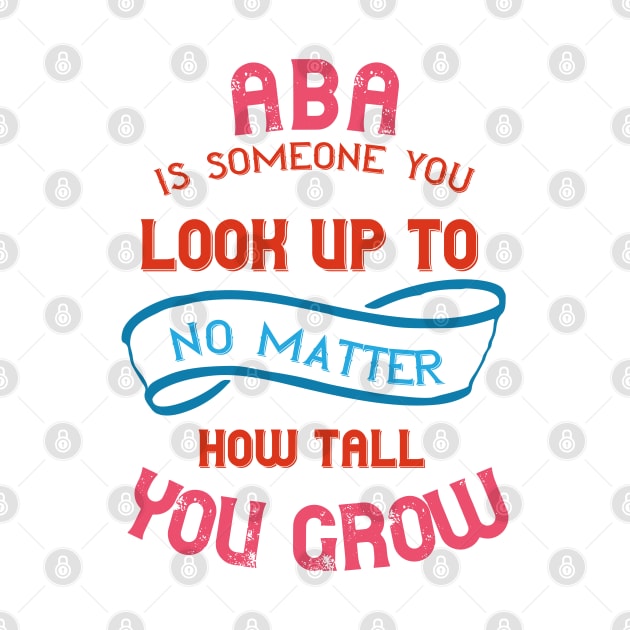 Aba Is Someone You Look Up To No Matter How Tall You Grow by Proud Collection