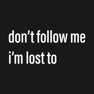 don't follow me, i'm lost to T-Shirt