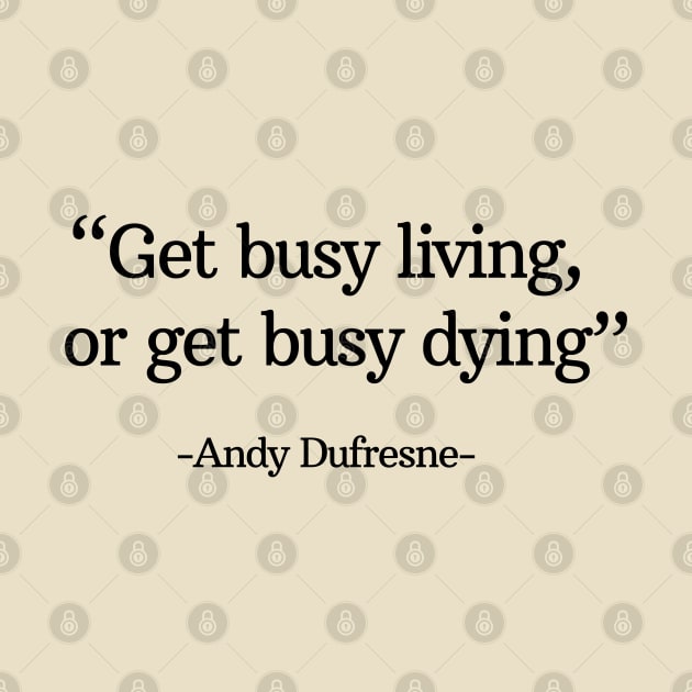 "Get busy living, or get busy dying" - Andy Dufresne by BodinStreet