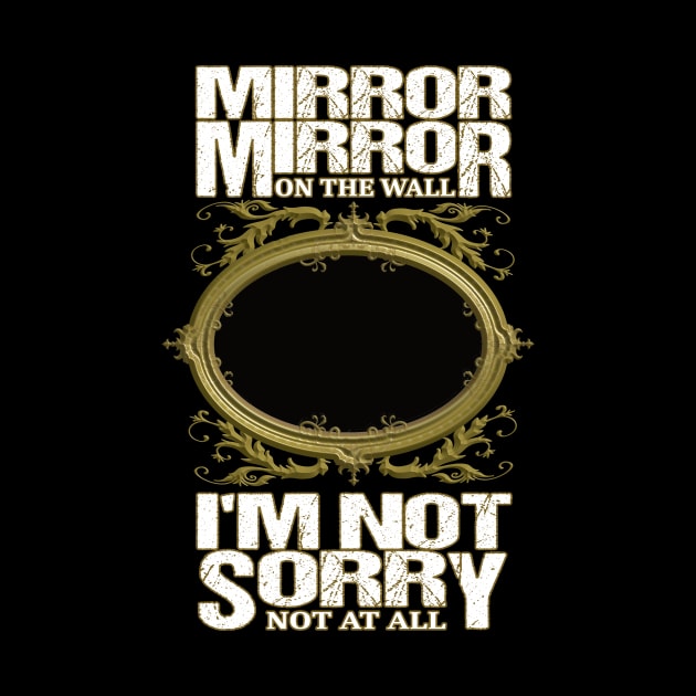 Mirror Mirror on the wall I'm not sorry not at all by Ague Designs