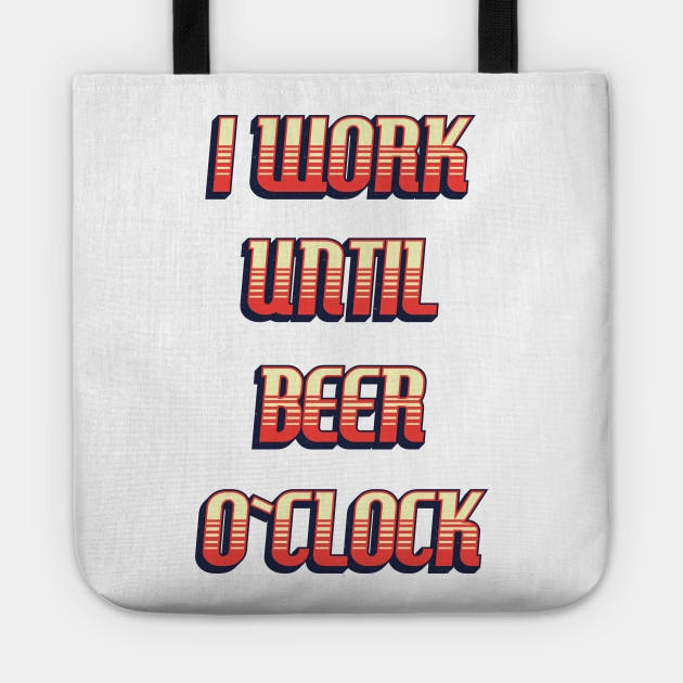 I Work Until Beer O Clock Funny Retro Quote Beer Tote