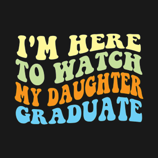 I'm Here To Watch my daughter Graduate T-Shirt