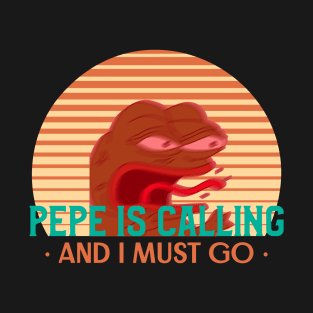 Pepe is calling and I must go - Funny Angry Pepe the Frog Meme Design T-Shirt