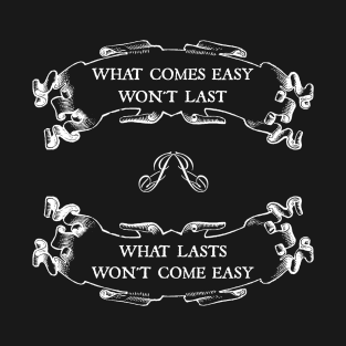 What comes easy won't last ; What lasts won't come easy T-Shirt