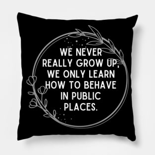 We never really grow up, we only learn how to behave in public places. Pillow