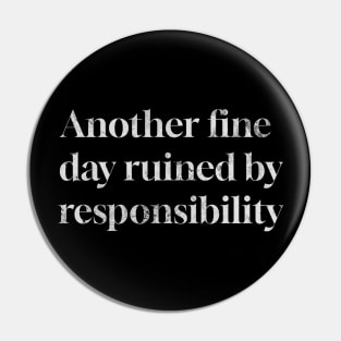 Another Fine Day Ruined by Responsibility Pin