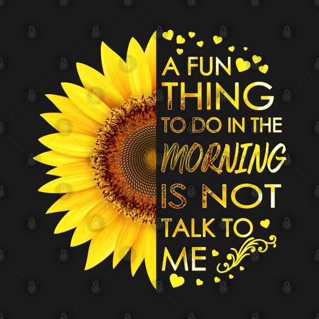 A Fun Thing To Do In The Morning Is Not Talk To Me Sunflower by LotusTee