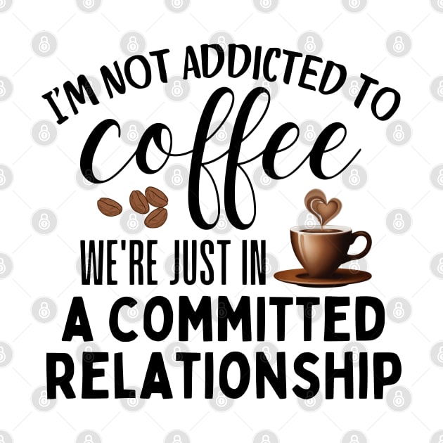 I'm not addicted to coffee. We're just in a committed relationship - black design 2 by Angela Whispers