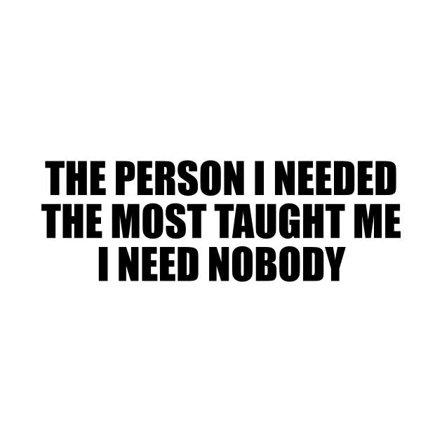 The person I needed the most taught me I need nobody by D1FF3R3NT