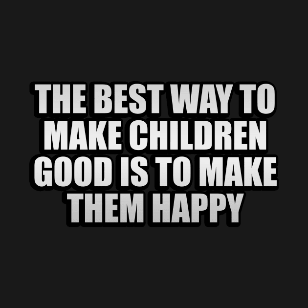 The best way to make children good is to make them happy by It'sMyTime