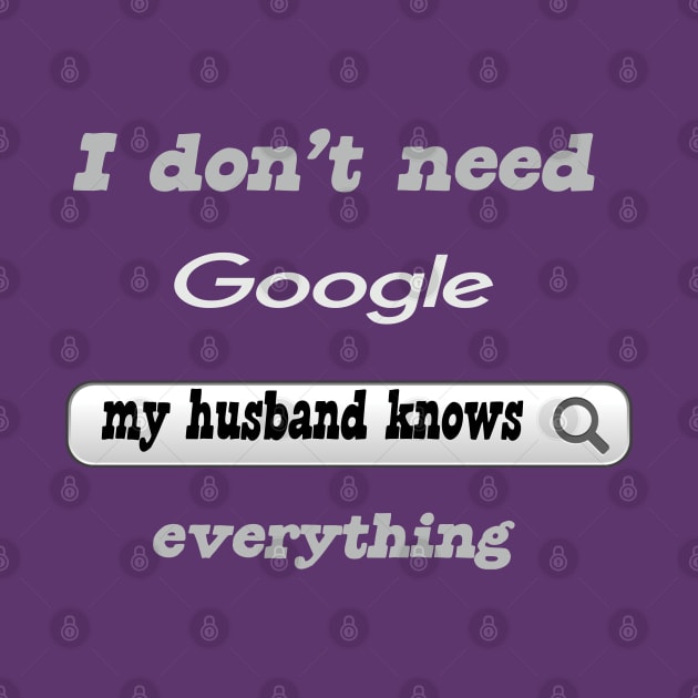 I Don't Need Google My Husband Knows Everything by Delicious Design