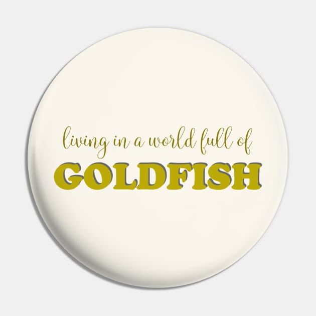 Living in a world full of goldfish Pin by bluehair