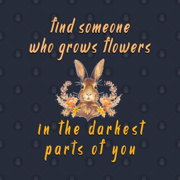 find someone who grows flowers in the darkest parts of you by fanidi