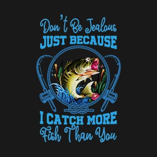 Don't be jealous just because I catch more fish than now. T-Shirt