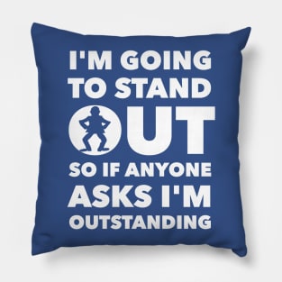 I'M GOING TO STAND OUT SO IF ANYONE ASKS I'M OUTSTANDING Pillow