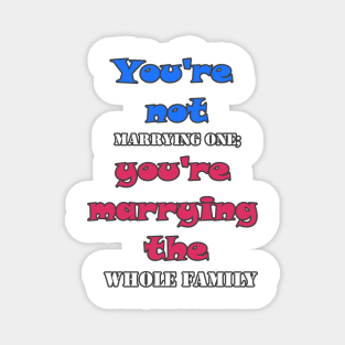 You're not marrying one; you're marrying the whole family Magnet