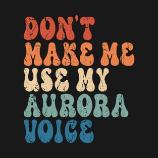 Don't Make me use my Aurora voice T-Shirt