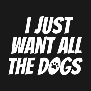 I just want all the dogs, I love dogs T-Shirt