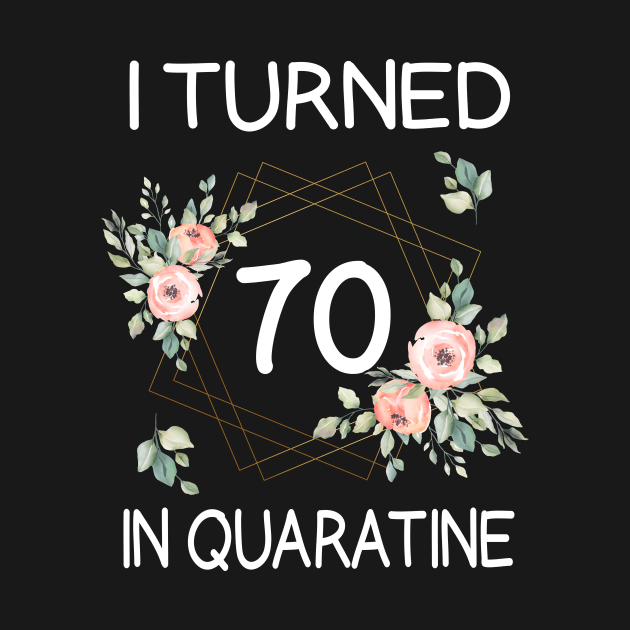 I Turned 70 In Quarantine Floral by kai_art_studios