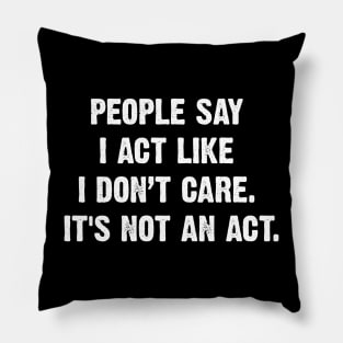 People Say I Act Like I Don’t Care. It's Not An Act. Pillow