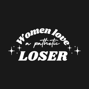 Women Love a Pathetic Loser T-Shirt