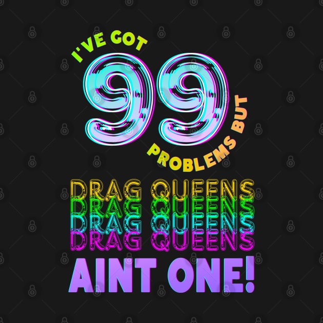 99 Problems But DRAG QUEENS Aint One by TJWDraws