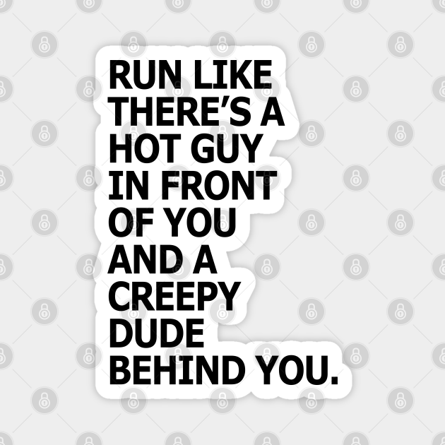 Run like there's a hot guy in front of you and a creepy dude behind you - Funny Running Quote - Magnet | TeePublic Run like there's a hot guy in front of you and a creepy dude behind you - Funny Running Quote - Magnet | TeePublic